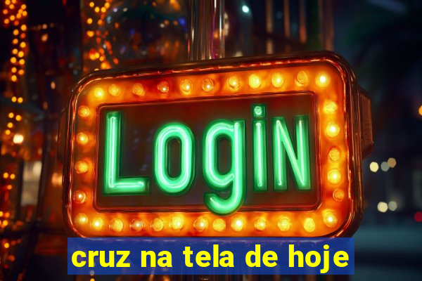 cruz na tela de hoje